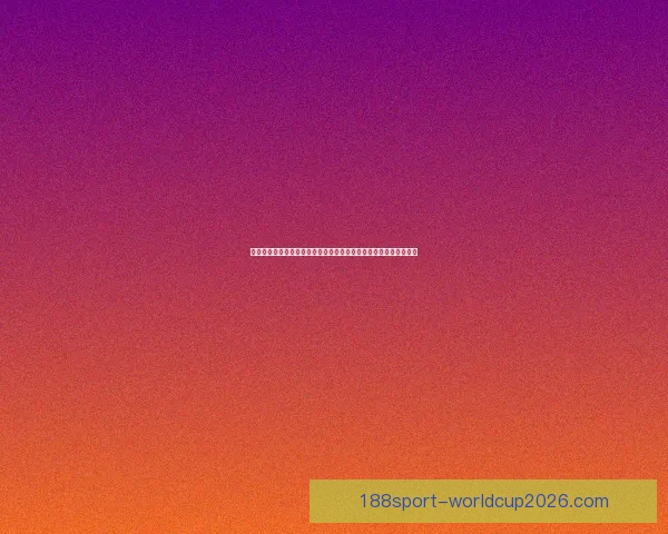 谁会成为二零二六世界杯最大黑马阵容潜力赛程优势与战术变革前瞻