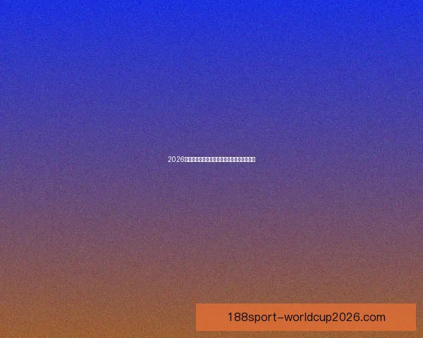 2026世界杯赔率走势分析及各大热门球队胜率预测