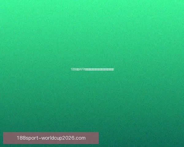 188体育APP全面升级打造全新用户体验与赛事互动平台 188体育APP全面升级打造全新用户体验与赛事互动平台